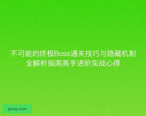 不可能的终极Boss通关技巧与隐藏机制全解析指南高手进阶实战心得